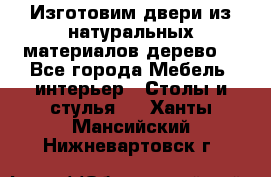 Изготовим двери из натуральных материалов(дерево) - Все города Мебель, интерьер » Столы и стулья   . Ханты-Мансийский,Нижневартовск г.